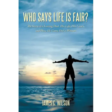 Who Says Life Is Fair?: The Story of a Loving Dad. His Life, His Losses, and How He Came Out a Winner.