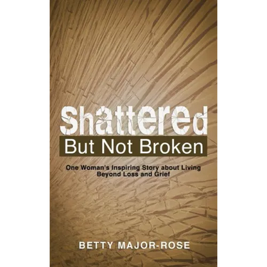 Shattered but Not Broken: One Woman's Inspiring Story About Living Beyond Loss and Grief