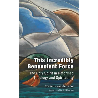 This Incredibly Benevolent Force: The Holy Spirit in Reformed Theology and Spirituality
