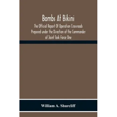 Bombs At Bikini; The Official Report Of Operation Crossroads Prepared Under The Direction Of The Commander Of Joint Task Force One