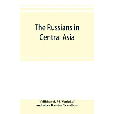 The Russians in Central Asia: their occupation of the Kirghiz steppe and the line of the Syr-Daria: their political relations with Khiva, Bokhara, a