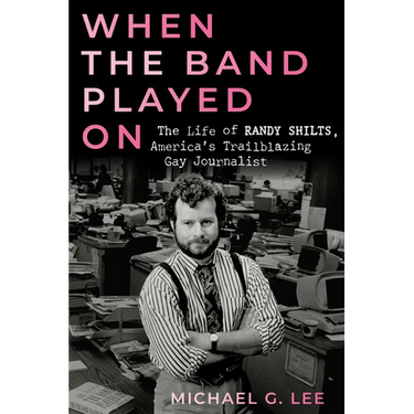 When the Band Played on: The Life of Randy Shilts, America's Trailblazing Gay Journalist