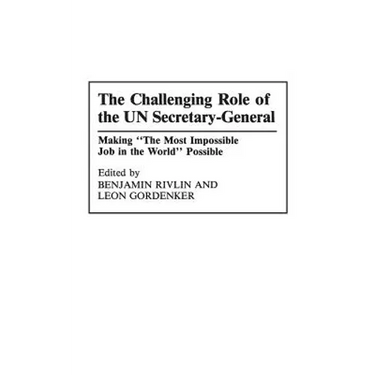 The Challenging Role of the UN Secretary-General: Making The Most Impossible Job in the World Possible