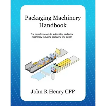 Packaging Machinery Handbook: The Complete Guide to Automated Packaging Machinery Including Packaging Line Design