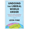 Undoing the Liberal World Order: Progressive Ideals and Political Realities Since World War II