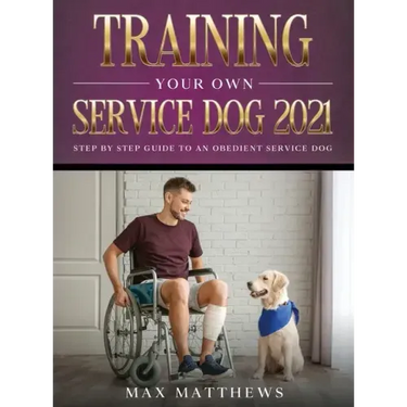 Training Your Own Service Dog 2021: Step by Step Guide to an Obedient Service Dog