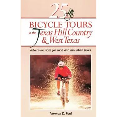 25 Bicycle Tours in the Texas Hill Country and West Texas: Adventure Rides for Road and Mountain Bikes