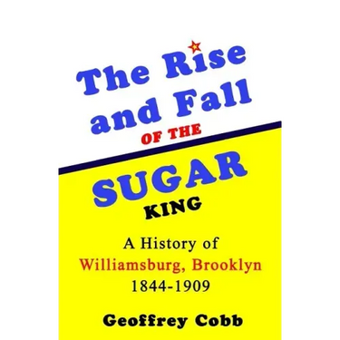 The Rise and Fall of the Sugar King: A History of Williamsburg, Brooklyn 1844-1909