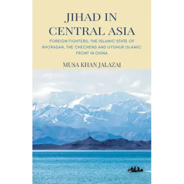 Jihad in Central Asia: Foreign Fighters, the Islamic State of Khorasan, the Chechens and Uyghur Islamic Front in China