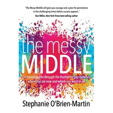 The Messy Middle: Encouraging You Through the Frustrating Gap Between Where You Are Now and Where You Want to Be