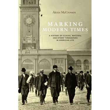 Marking Modern Times: A History of Clocks, Watches, and Other Timekeepers in American Life