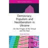 Democracy, Populism, and Neoliberalism in Ukraine: On the Fringes of the Virtual and the Real