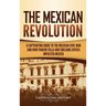 The Mexican Revolution: A Captivating Guide to the Mexican Civil War and How Pancho Villa and Emiliano Zapata Impacted Mexico