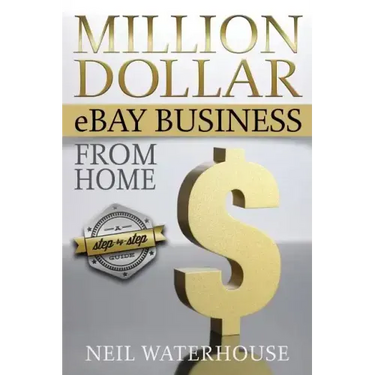 Million Dollar eBay Business From Home: A Step By Step Guide