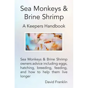 Sea Monkeys & Brine Shrimp: Sea Monkeys & Brine Shrimp Owners Advice Including Eggs, Hatching, Breeding, Feeding and How to Help Them Live Longer