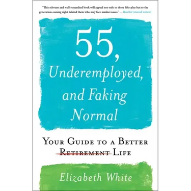 55, Underemployed, and Faking Normal: Your Guide to a Better Life