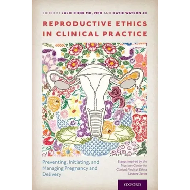 Reproductive Ethics in Clinical Practice: Preventing, Initiating, and Managing Pregnancy and Delivery--Essays Inspired by the MacLean Center for Clini
