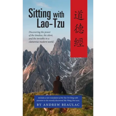 Sitting with Lao-Tzu: Discovering the Power of the Timeless, the Silent, and the Invisible in a Clamorous Modern World