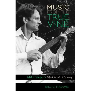 Music from the True Vine: Mike Seeger's Life and Musical Journey
