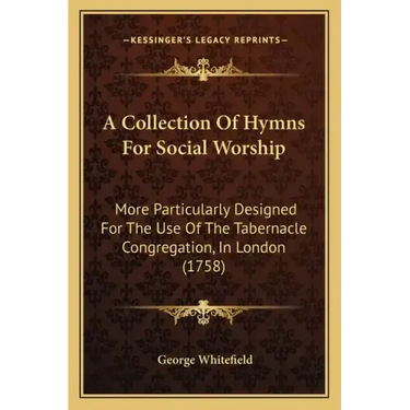 A Collection of Hymns for Social Worship: More Particularly Designed for the Use of the Tabernacle Congregation, in London (1758)