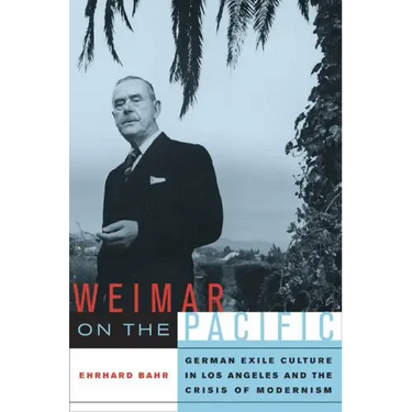 Weimar on the Pacific: German Exile Culture in Los Angeles and the Crisis of Modernism Volume 41