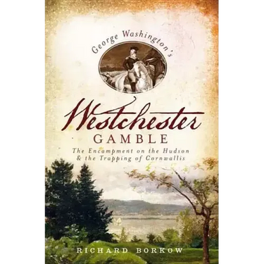 George Washington's Westchester Gamble:: The Encampment on the Hudson and the Trapping of Cornwallis