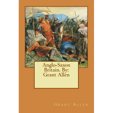 Anglo-Saxon Britain. By: Grant Allen