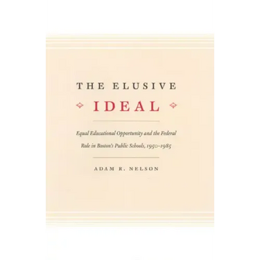 The Elusive Ideal: Equal Educational Opportunity and the Federal Role in Boston's Public Schools, 1950-1985