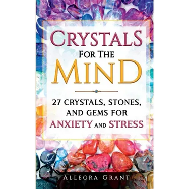 Crystals For The Mind: 27 Crystals, Stones, and Gems for Anxiety and Stress