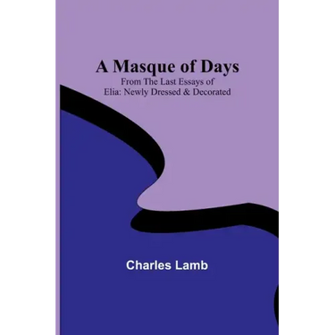 A Masque of Days; From the Last Essays of Elia: Newly Dressed & Decorated