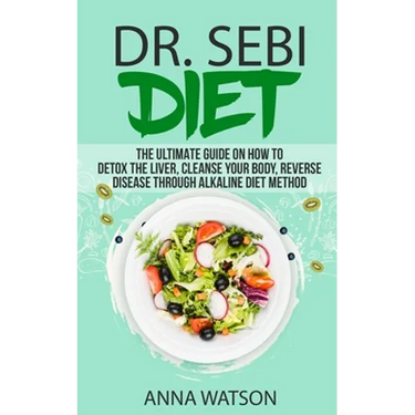 Dr. Sebi Diet. the Ultimate Guide on How to Detox the Liver, Cleanse Your Body, Reverse Disease Through Alkaline Diet Method