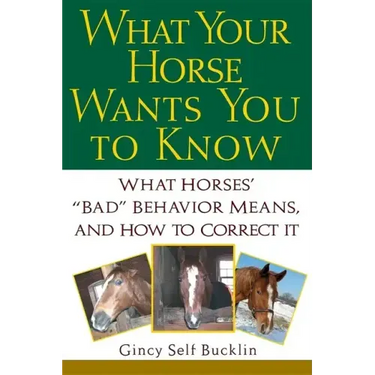 What Your Horse Wants You to Know: What Horses' "Bad" Behavior Means, and How to Correct It