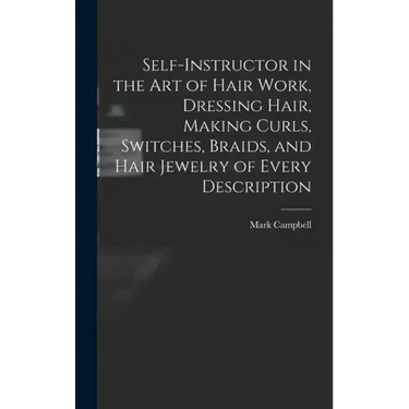 Self-instructor in the art of Hair Work, Dressing Hair, Making Curls, Switches, Braids, and Hair Jewelry of Every Description