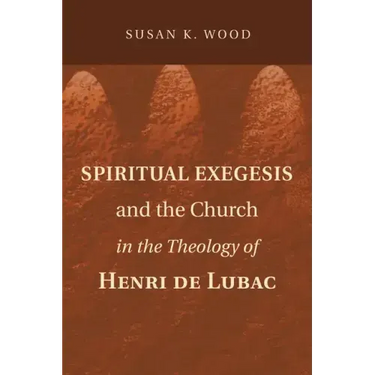 Spiritual Exegesis and the Church in the Theology of Henri de Lubac