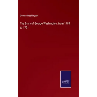 The Diary of George Washington, from 1789 to 1791