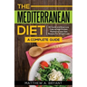 The Mediterranean Diet: A Complete Guide: Includes 50 Quick and Simple Low Calorie/High Protein Recipes For Busy Professionals and Mothers to