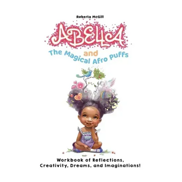 Abella and the Magical Afro Puffs Workbook of Reflections, Creativity, Dreams, and Imaginations!