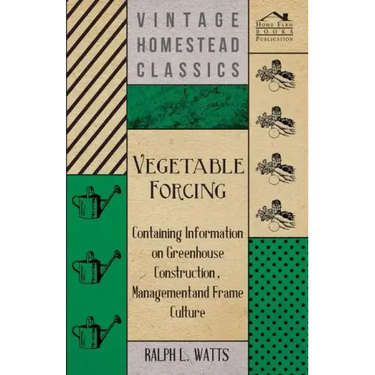 Vegetable Forcing - Containing Information on Greenhouse Construction, Management and Frame Culture