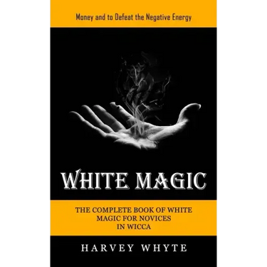 White Magic: Money and to Defeat the Negative Energy (The Complete Book of White Magic for Novices in Wicca)