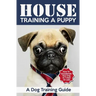 House Training a Puppy: A Dog Training Guide: How to Housebreak Your Dog in 7 Days or Less