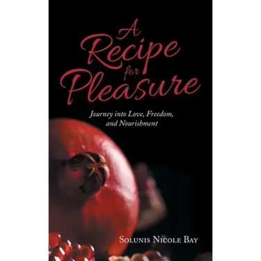A Recipe for Pleasure: Journey into Love, Freedom, and Nourishment