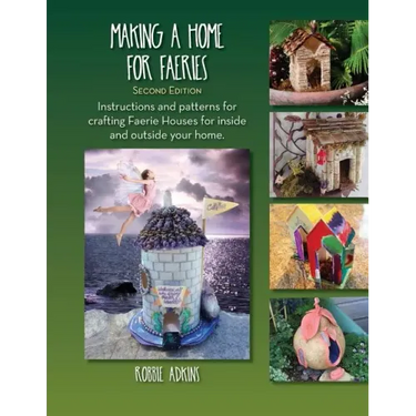 Making A Home For Faeries: Instructions and patterns for crafting Faerie Houses for inside and outside your home.