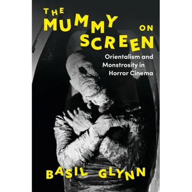 The Mummy on Screen: Orientalism and Monstrosity in Horror Cinema