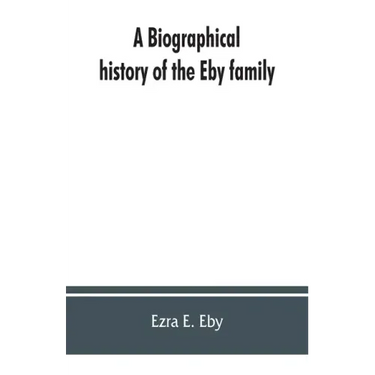 A biographical history of the Eby family, being a history of their movements in Europe during the reformation, and of their early settlement in Americ