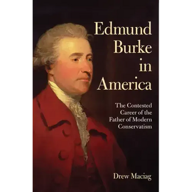 Edmund Burke in America: The Contested Career of the Father of Modern Conservatism