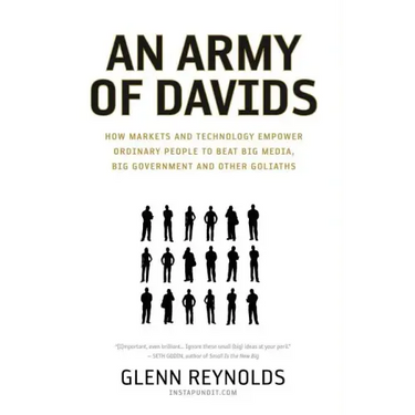 An Army of Davids: How Markets and Technology Empower Ordinary People to Beat Big Media, Big Government, and Other Goliaths