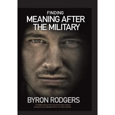 Finding Meaning After the Military: A combat and survival manual for every veteran facing the new battlefield of life when entering the 1st civilian d