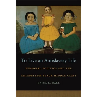 To Live an Antislavery Life: Personal Politics and the Making of the Black Middle Class