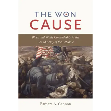 The Won Cause: Black and White Comradeship in the Grand Army of the Republic