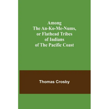 Among the An-ko-me-nums, or Flathead Tribes of Indians of the Pacific Coast